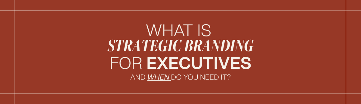 What Is Strategic Branding for Executives and When Do You Need It?